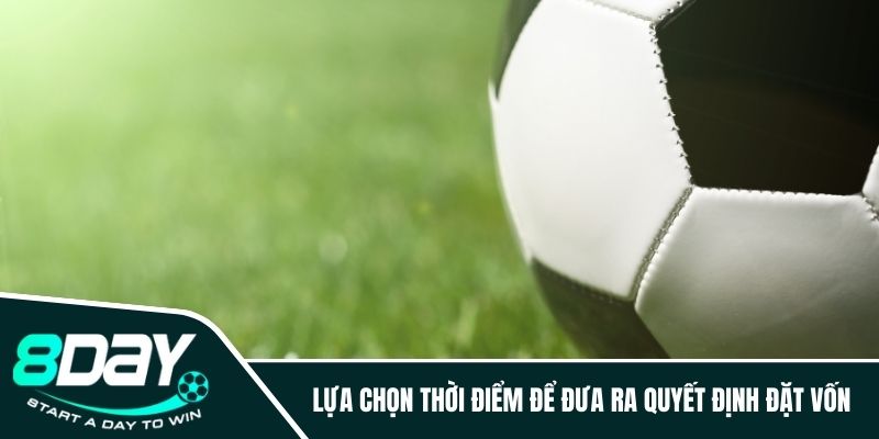 Lựa chọn thời điểm để đưa ra quyết định đặt vốn